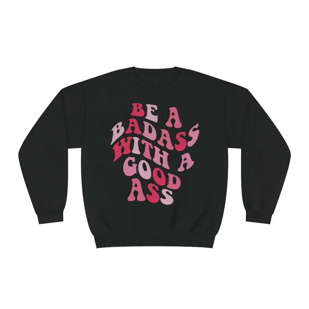 BE A BADASS WITH A GOOD ASS- CREWNECK